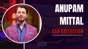 Anupam Mittal's Ka Car Collection Or Net Worth